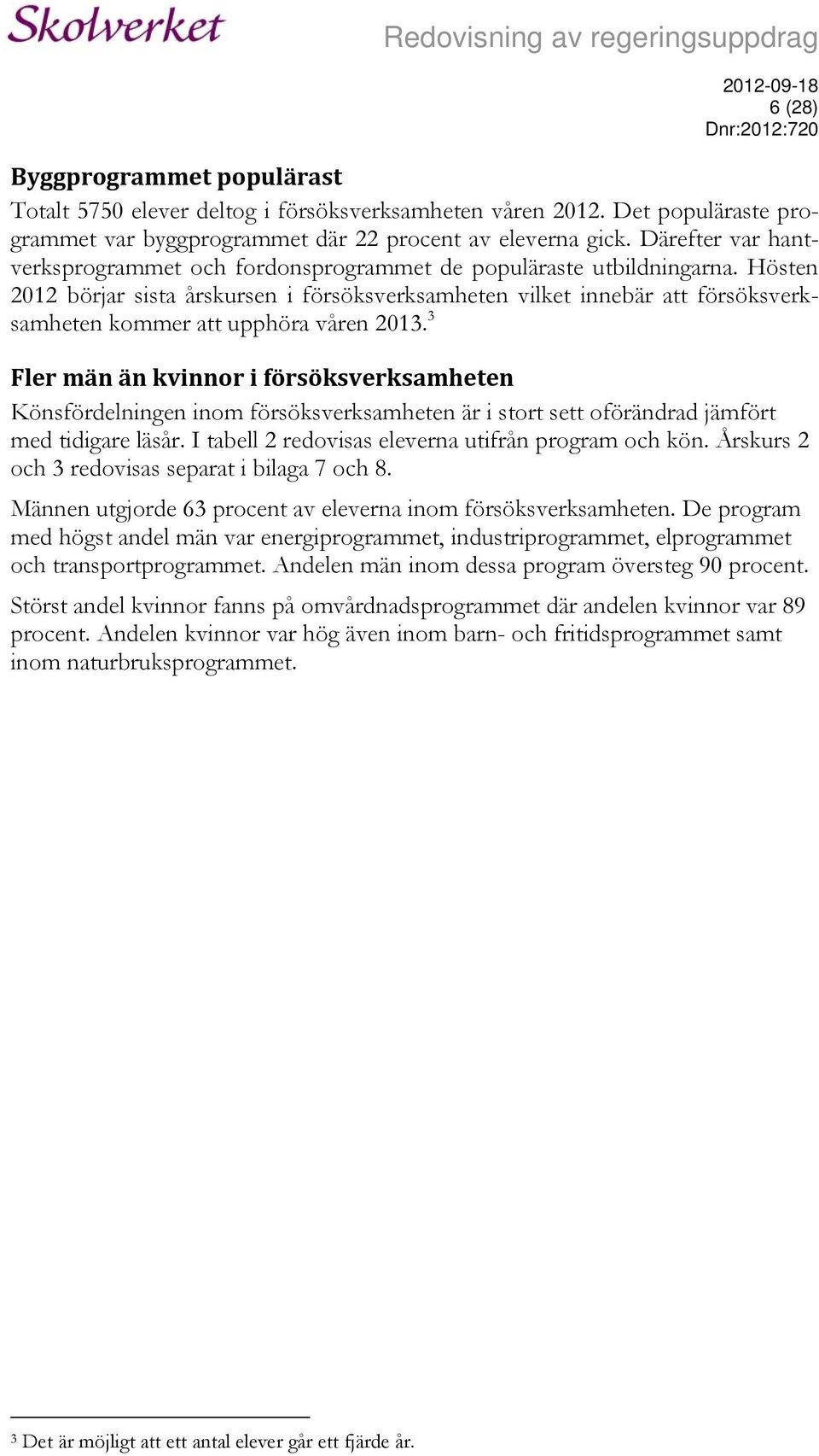 Hösten 2012 börjar sista årskursen i försöksverksamheten vilket innebär att försöksverksamheten kommer att upphöra våren 2013.