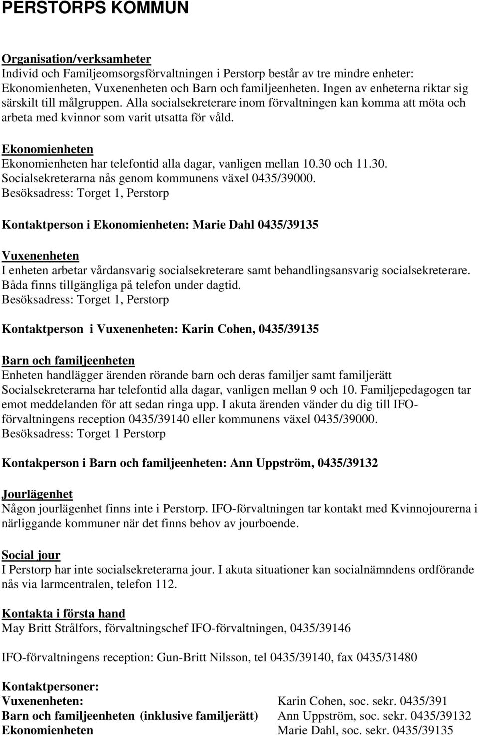 Ekonomienheten Ekonomienheten har telefontid alla dagar, vanligen mellan 10.30 och 11.30. Socialsekreterarna nås genom kommunens växel 0435/39000.