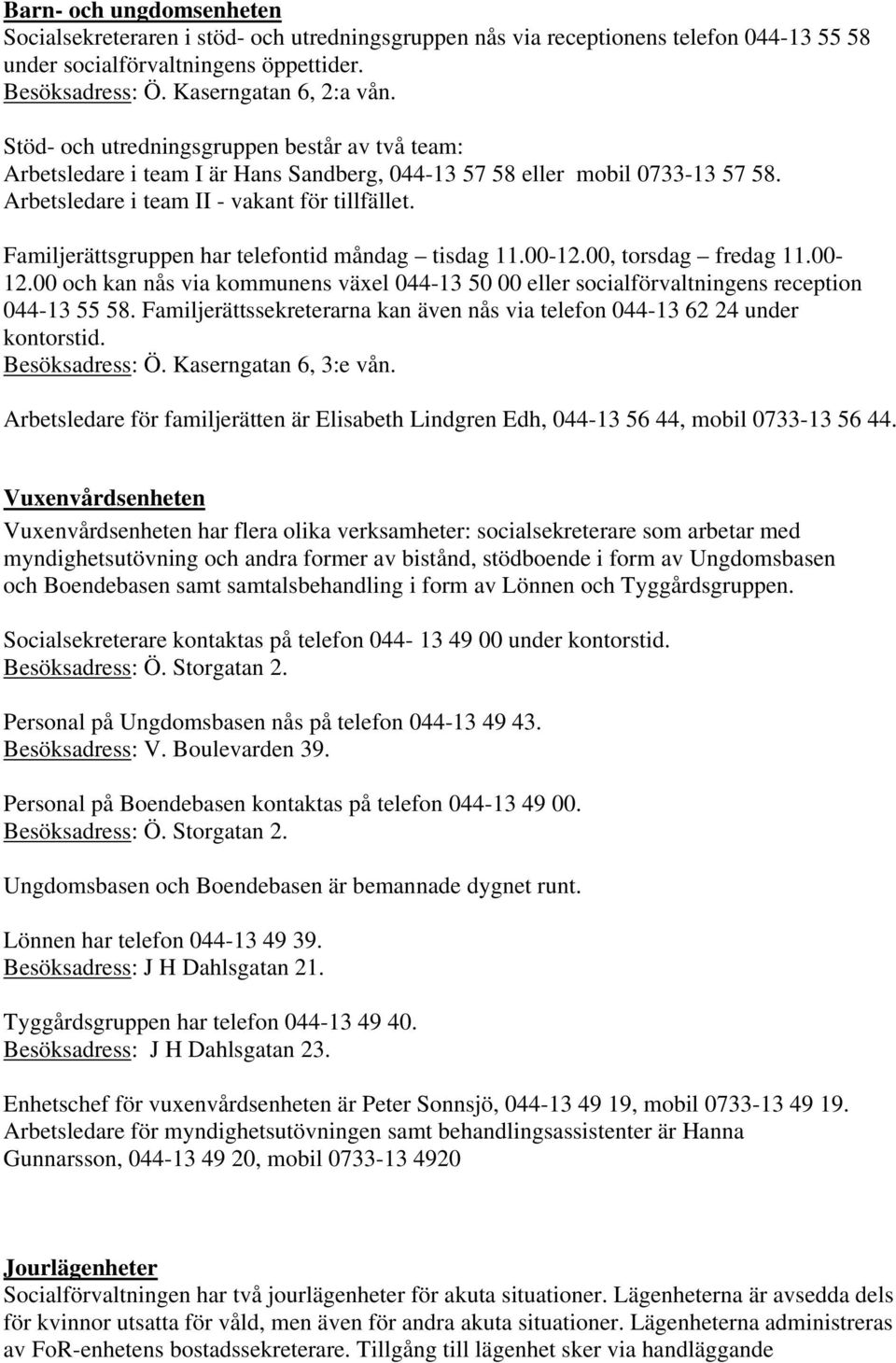 Familjerättsgruppen har telefontid måndag tisdag 11.00-12.00, torsdag fredag 11.00-12.00 och kan nås via kommunens växel 044-13 50 00 eller socialförvaltningens reception 044-13 55 58.