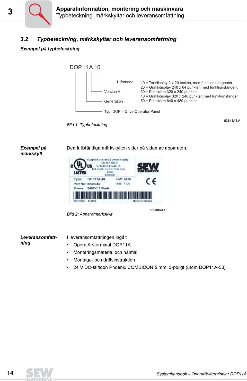 punkter, med funktionstangente 3 = Pekskärm 32 x 24 punkter 4 = Grafikdisplay 32 x 24 punkter, med funktionstangen 5 = Pekskärm 64 x 48 punkter Typ: DOP = Drive Operator Panel Bild 1: Typbeteckning