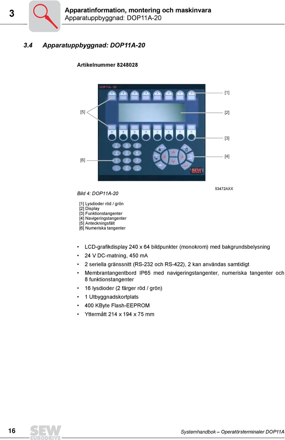 Navigeringstangenter [5] Anteckningsfält [6] Numeriska tangenter LCD-grafikdisplay 24 x 64 bildpunkter (monokrom) med bakgrundsbelysning 24 V DC-matning, 45 ma 2 seriella