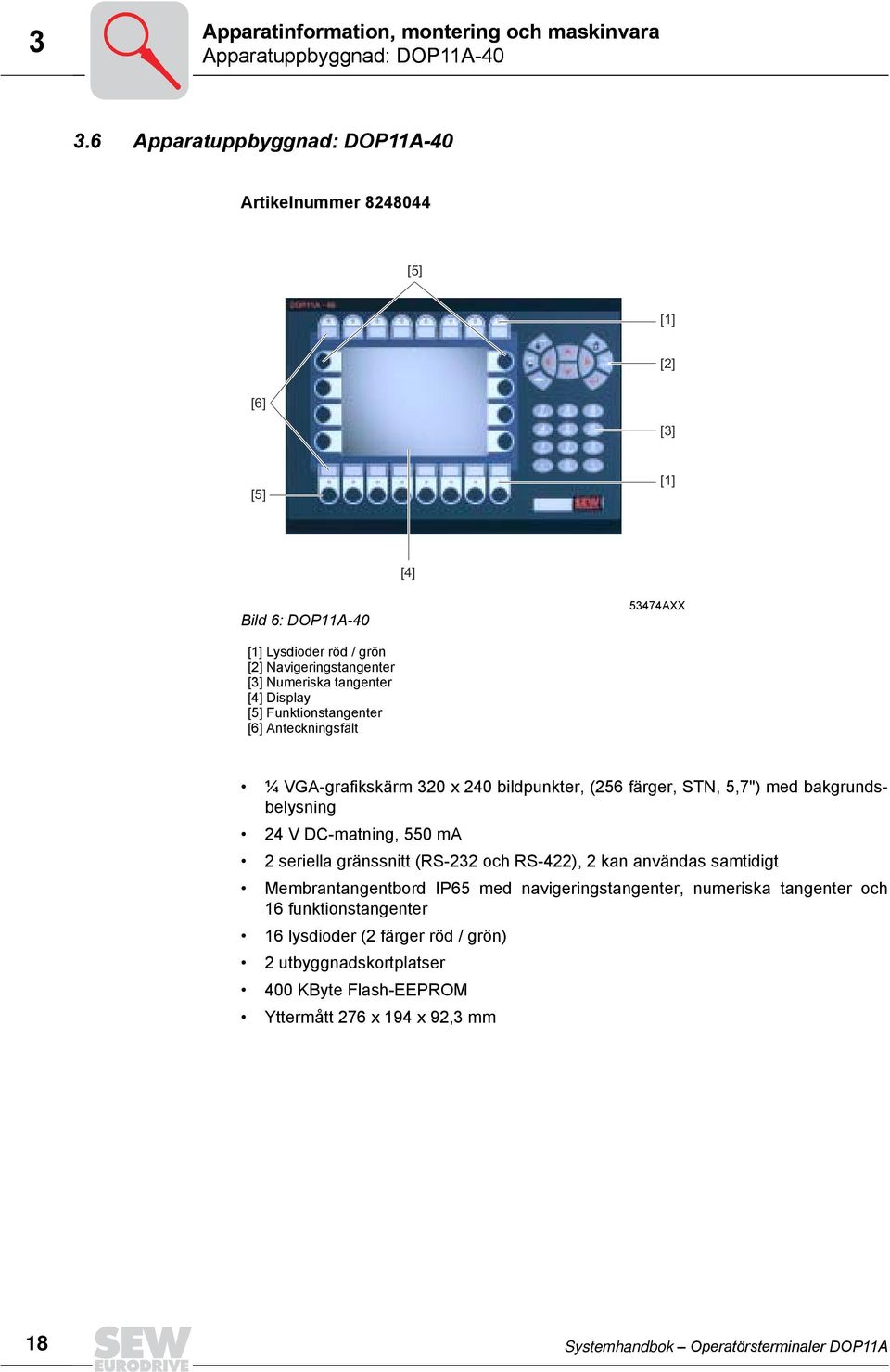 [4] Display [5] Funktionstangenter [6] Anteckningsfält ¼ VGA-grafikskärm 32 x 24 bildpunkter, (256 färger, STN, 5,7") med bakgrundsbelysning 24 V DC-matning, 55 ma 2 seriella gränssnitt