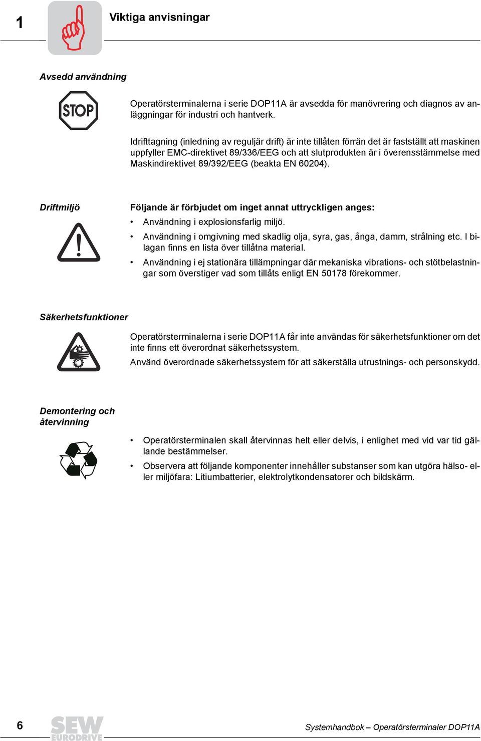 89/392/EEG (beakta EN 624). Driftmiljö Följande är förbjudet om inget annat uttryckligen anges: Användning i explosionsfarlig miljö.