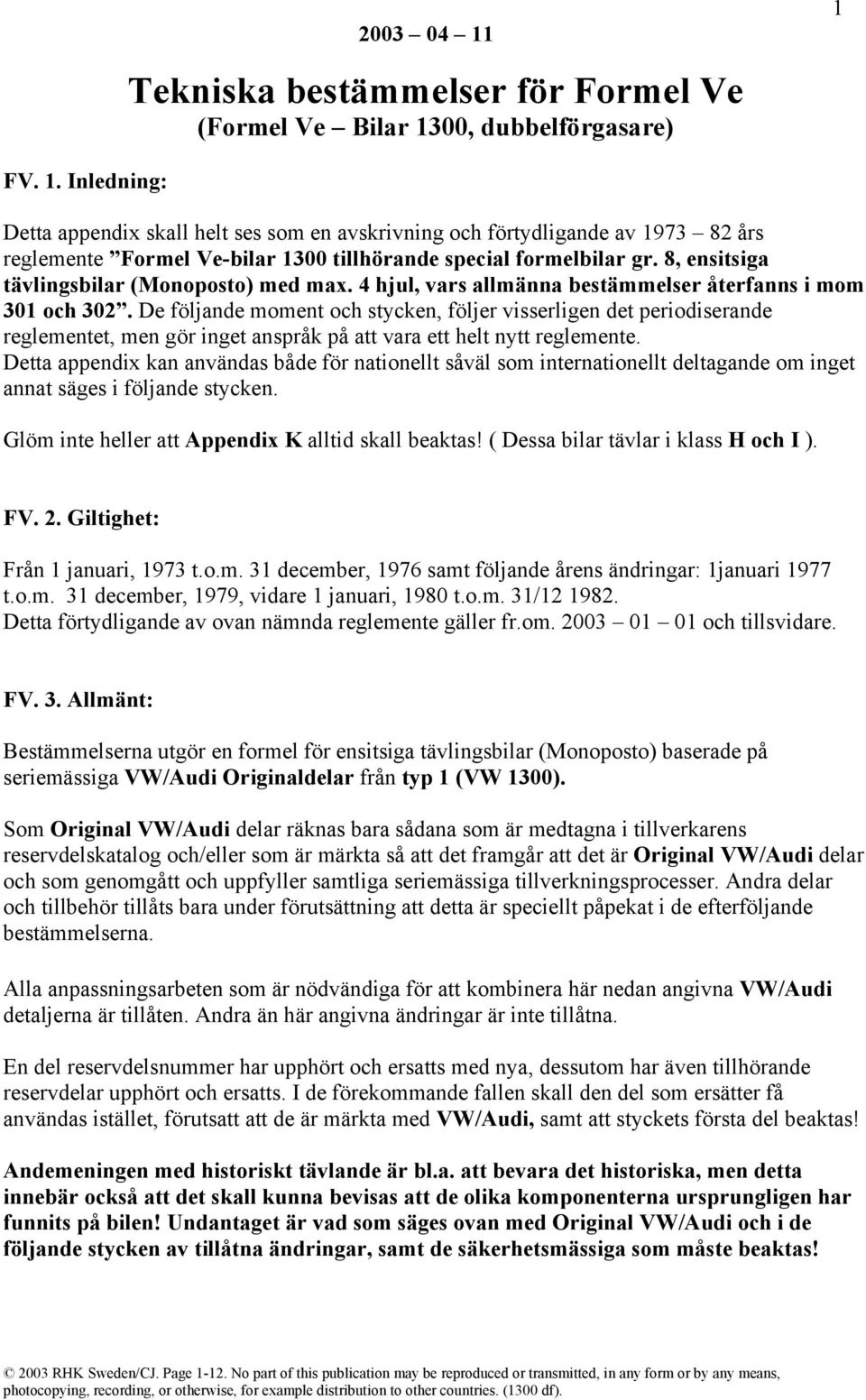 8, ensitsiga tävlingsbilar (Monoposto) med max. 4 hjul, vars allmänna bestämmelser återfanns i mom 301 och 302.