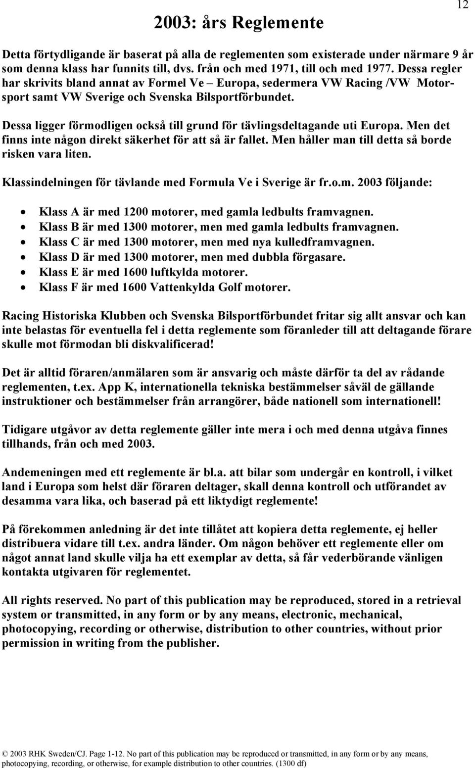 Dessa ligger förmodligen också till grund för tävlingsdeltagande uti Europa. Men det finns inte någon direkt säkerhet för att så är fallet. Men håller man till detta så borde risken vara liten.