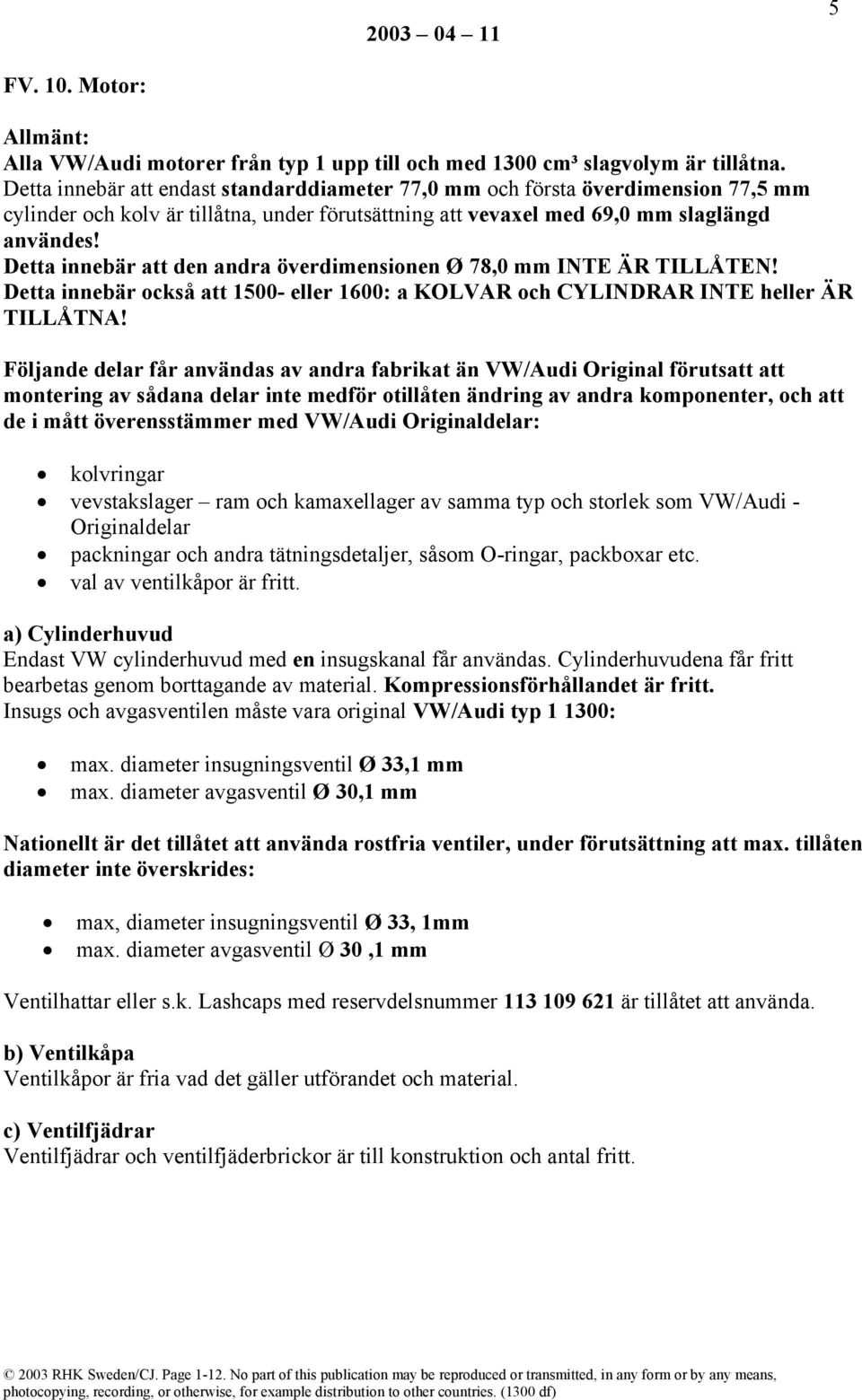 Detta innebär att den andra överdimensionen Ø 78,0 mm INTE ÄR TILLÅTEN! Detta innebär också att 1500- eller 1600: a KOLVAR och CYLINDRAR INTE heller ÄR TILLÅTNA!