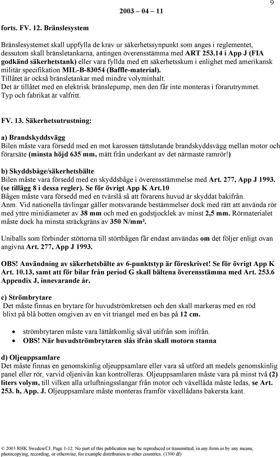 Tillåtet är också bränsletankar med mindre volyminhalt. Det är tillåtet med en elektrisk bränslepump, men den får inte monteras i förarutrymmet. Typ och fabrikat är valfritt. FV. 13.