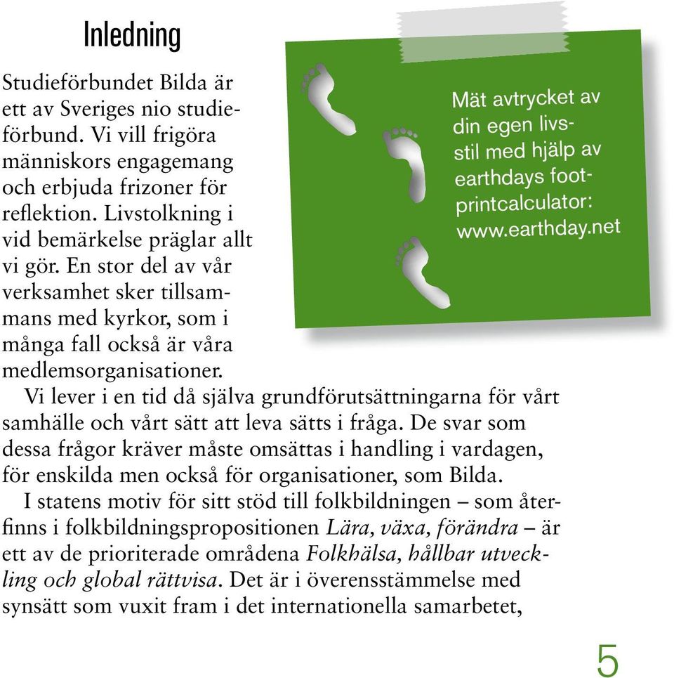 Vi lever i en tid då själva grundförutsättningarna för vårt samhälle och vårt sätt att leva sätts i fråga.