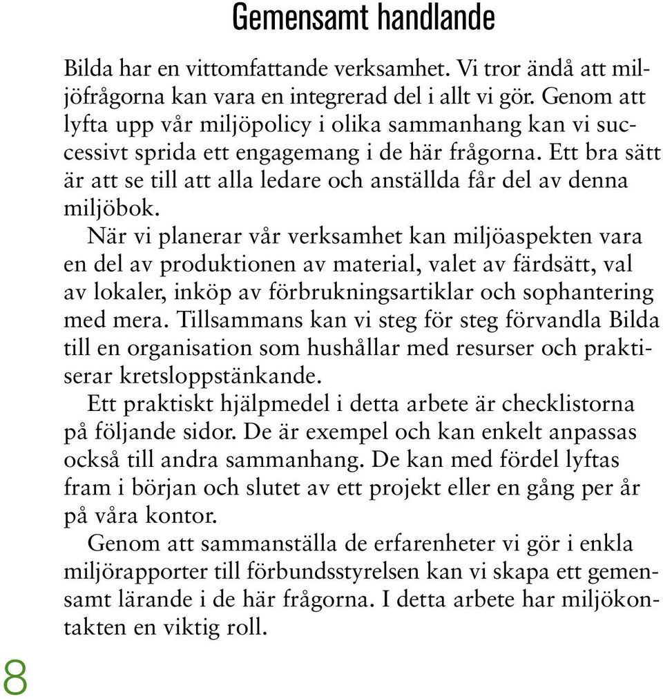 När vi planerar vår verksamhet kan miljöaspekten vara en del av produktionen av material, valet av färdsätt, val av lokaler, inköp av förbrukningsartiklar och sophantering med mera.