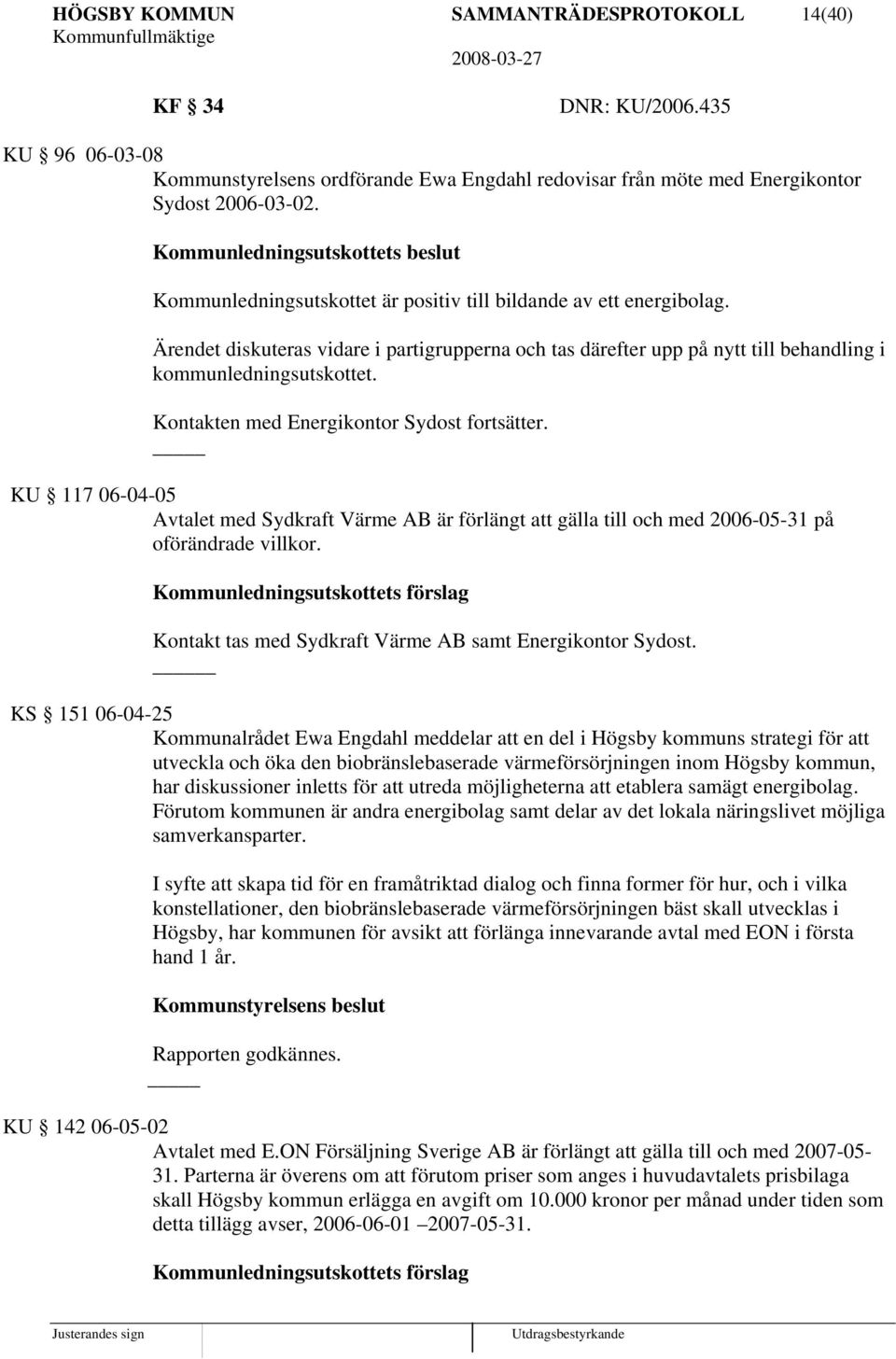 Ärendet diskuteras vidare i partigrupperna och tas därefter upp på nytt till behandling i kommunledningsutskottet. Kontakten med Energikontor Sydost fortsätter.