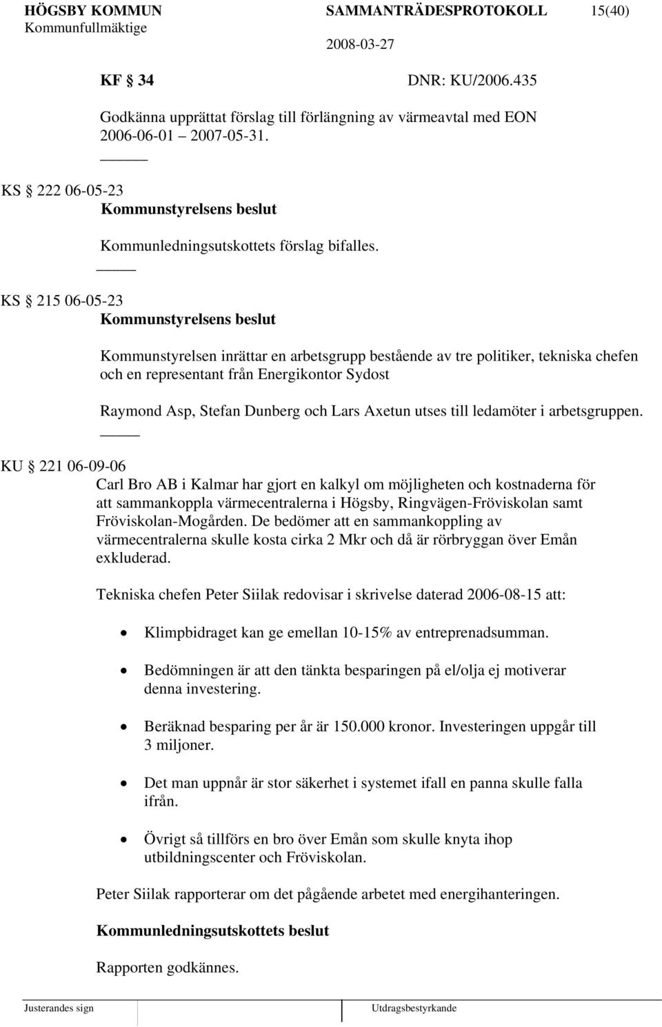 KS 215 06-05-23 Kommunstyrelsens beslut Kommunstyrelsen inrättar en arbetsgrupp bestående av tre politiker, tekniska chefen och en representant från Energikontor Sydost Raymond Asp, Stefan Dunberg