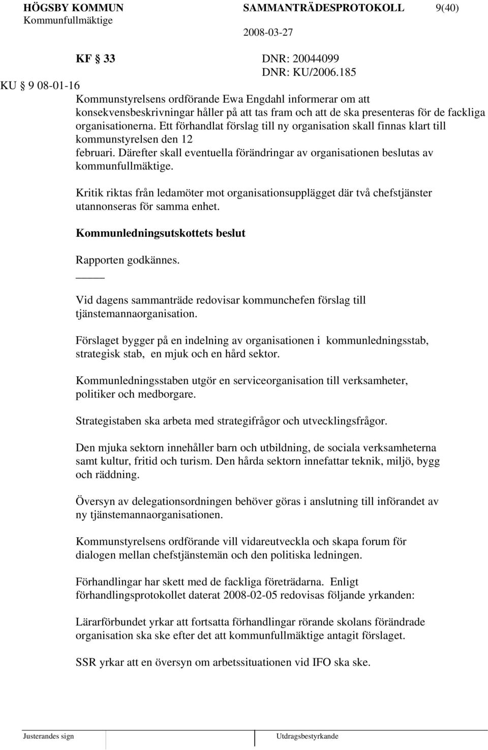 Ett förhandlat förslag till ny organisation skall finnas klart till kommunstyrelsen den 12 februari. Därefter skall eventuella förändringar av organisationen beslutas av kommunfullmäktige.