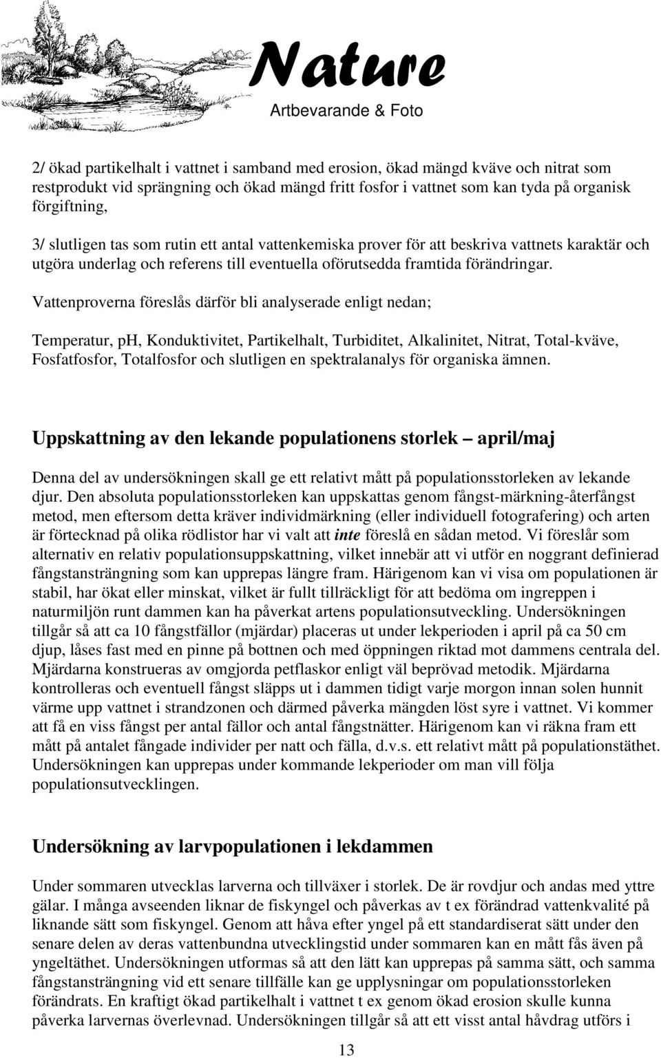 Vattenproverna föreslås därför bli analyserade enligt nedan; Temperatur, ph, Konduktivitet, Partikelhalt, Turbiditet, Alkalinitet, Nitrat, Total-kväve, Fosfatfosfor, Totalfosfor och slutligen en