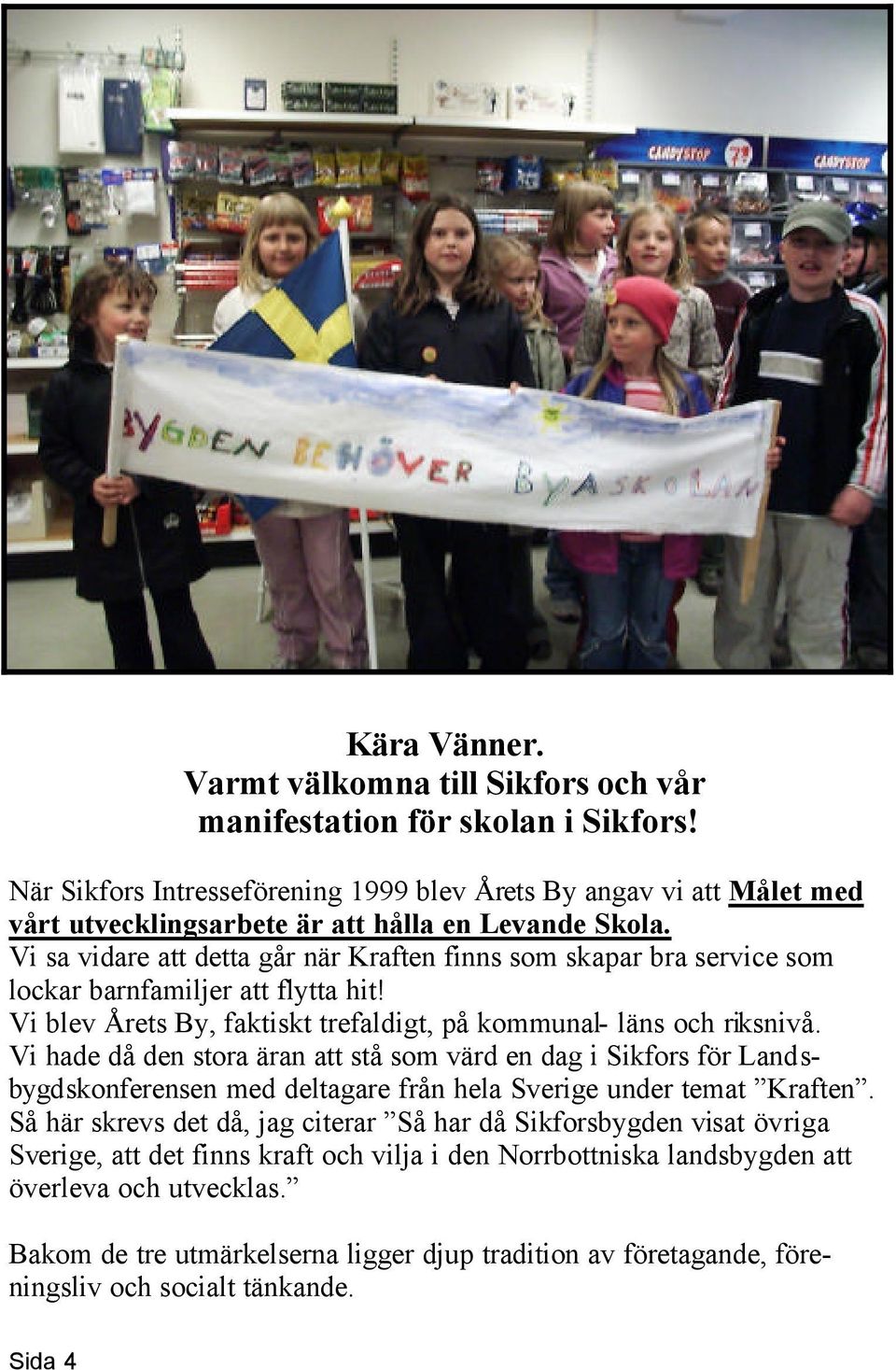 Vi sa vidare att detta går när Kraften finns som skapar bra service som lockar barnfamiljer att flytta hit! Vi blev Årets By, faktiskt trefaldigt, på kommunal- läns och riksnivå.