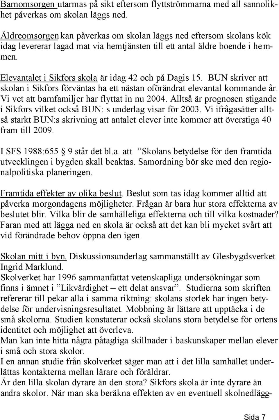 Elevantalet i Sikfors skola är idag 42 och på Dagis 15. BUN skriver att skolan i Sikfors förväntas ha ett nästan oförändrat elevantal kommande år. Vi vet att barnfamiljer har flyttat in nu 2004.