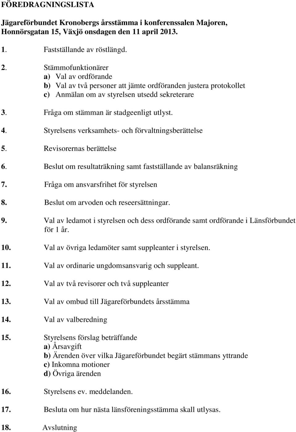 Fråga om stämman är stadgeenligt utlyst. 4. Styrelsens verksamhets- och förvaltningsberättelse 5. Revisorernas berättelse 6. Beslut om resultaträkning samt fastställande av balansräkning 7.