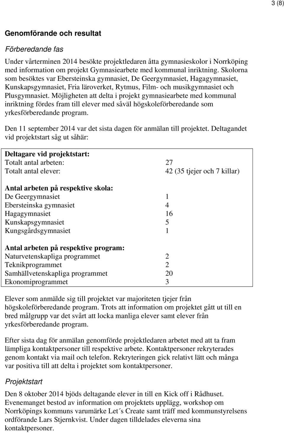 Möjligheten att delta i projekt gymnasiearbete med kommunal inriktning fördes fram till elever med såväl högskoleförberedande som yrkesförberedande program.