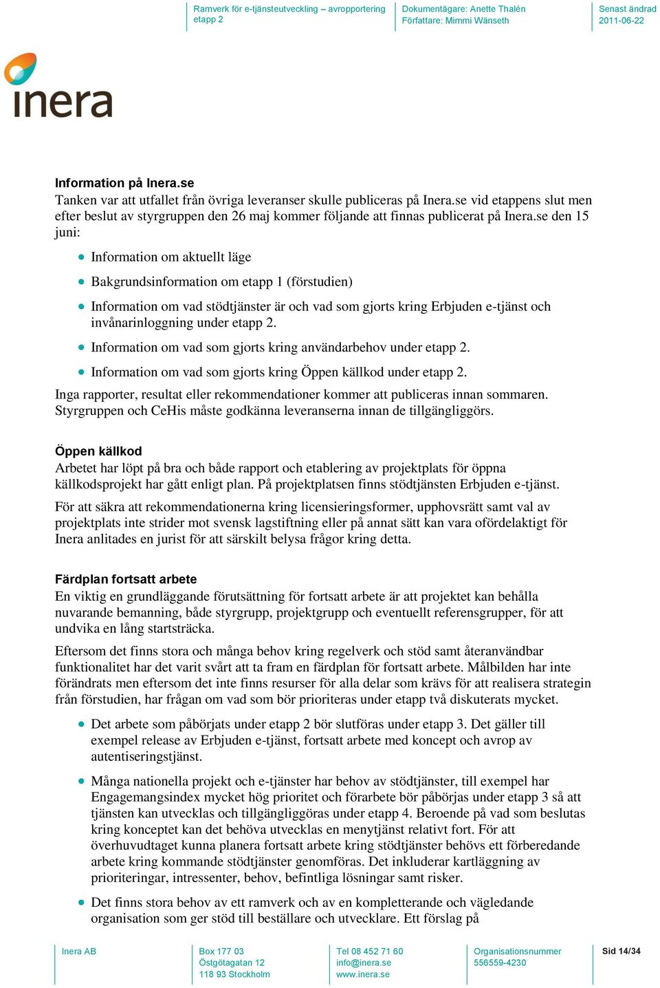 se den 15 juni: Information om aktuellt läge Bakgrundsinformation om etapp 1 (förstudien) Information om vad stödtjänster är och vad som gjorts kring Erbjuden e-tjänst och invånarinloggning under.