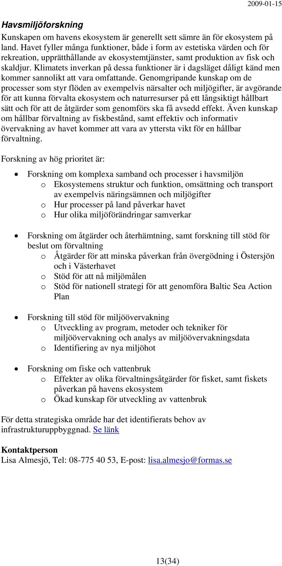 Klimatets inverkan på dessa funktioner är i dagsläget dåligt känd men kommer sannolikt att vara omfattande.