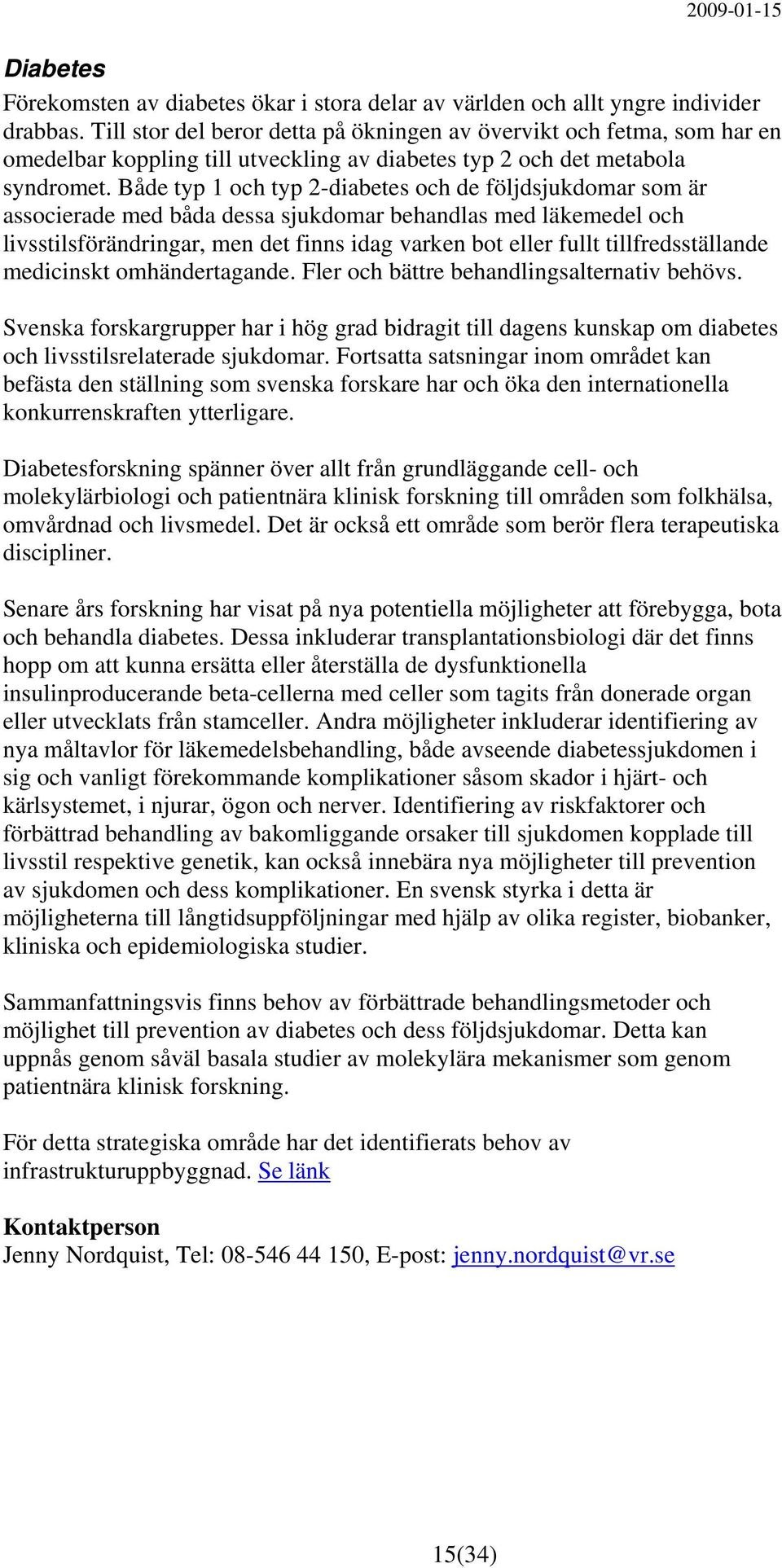 Både typ 1 och typ 2-diabetes och de följdsjukdomar som är associerade med båda dessa sjukdomar behandlas med läkemedel och livsstilsförändringar, men det finns idag varken bot eller fullt