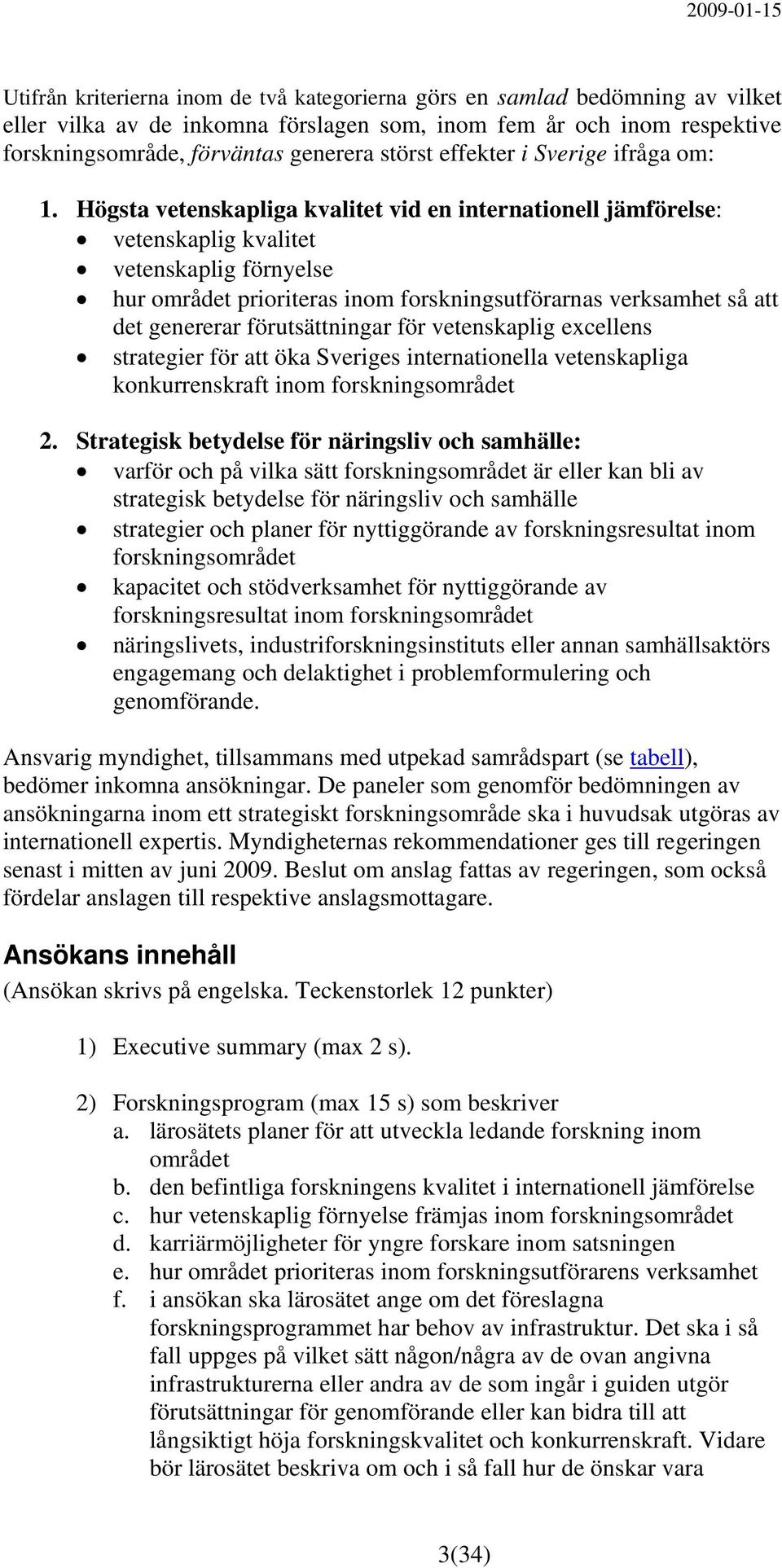 Högsta vetenskapliga kvalitet vid en internationell jämförelse: vetenskaplig kvalitet vetenskaplig förnyelse hur området prioriteras inom forskningsutförarnas verksamhet så att det genererar