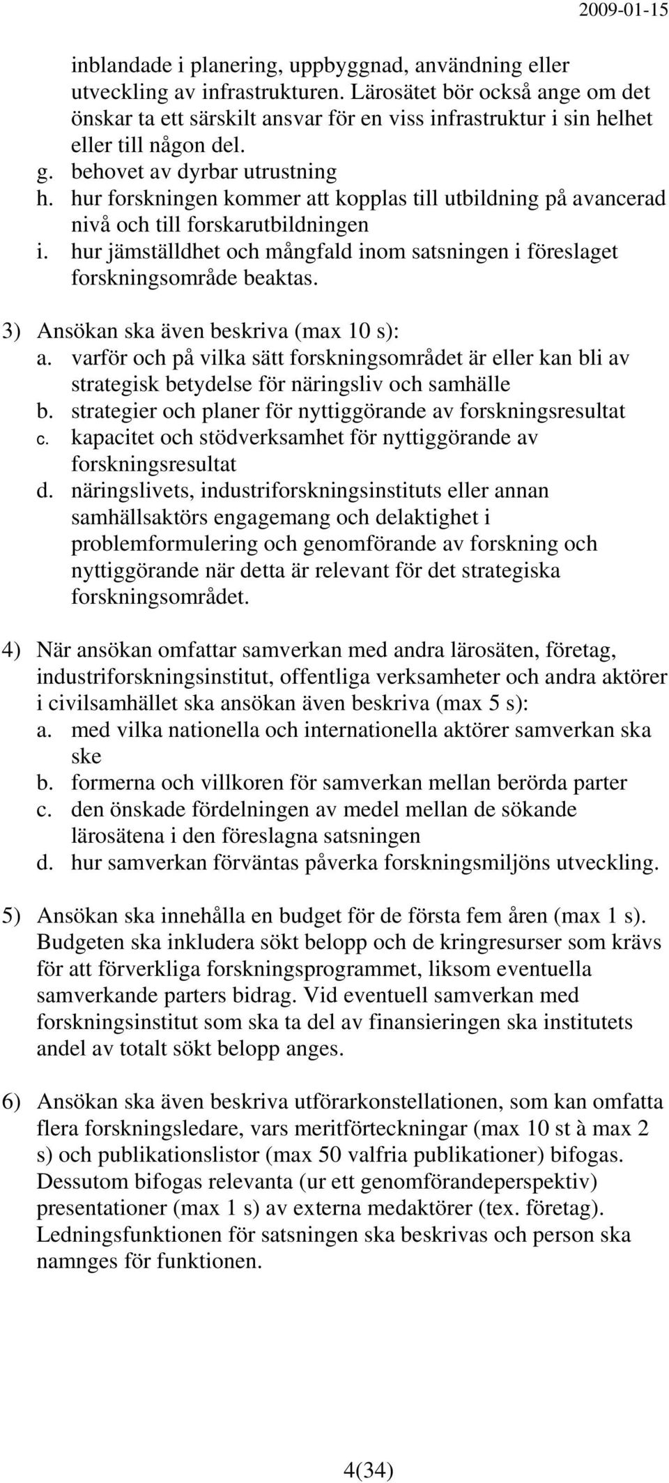 hur forskningen kommer att kopplas till utbildning på avancerad nivå och till forskarutbildningen i. hur jämställdhet och mångfald inom satsningen i föreslaget forskningsområde beaktas.