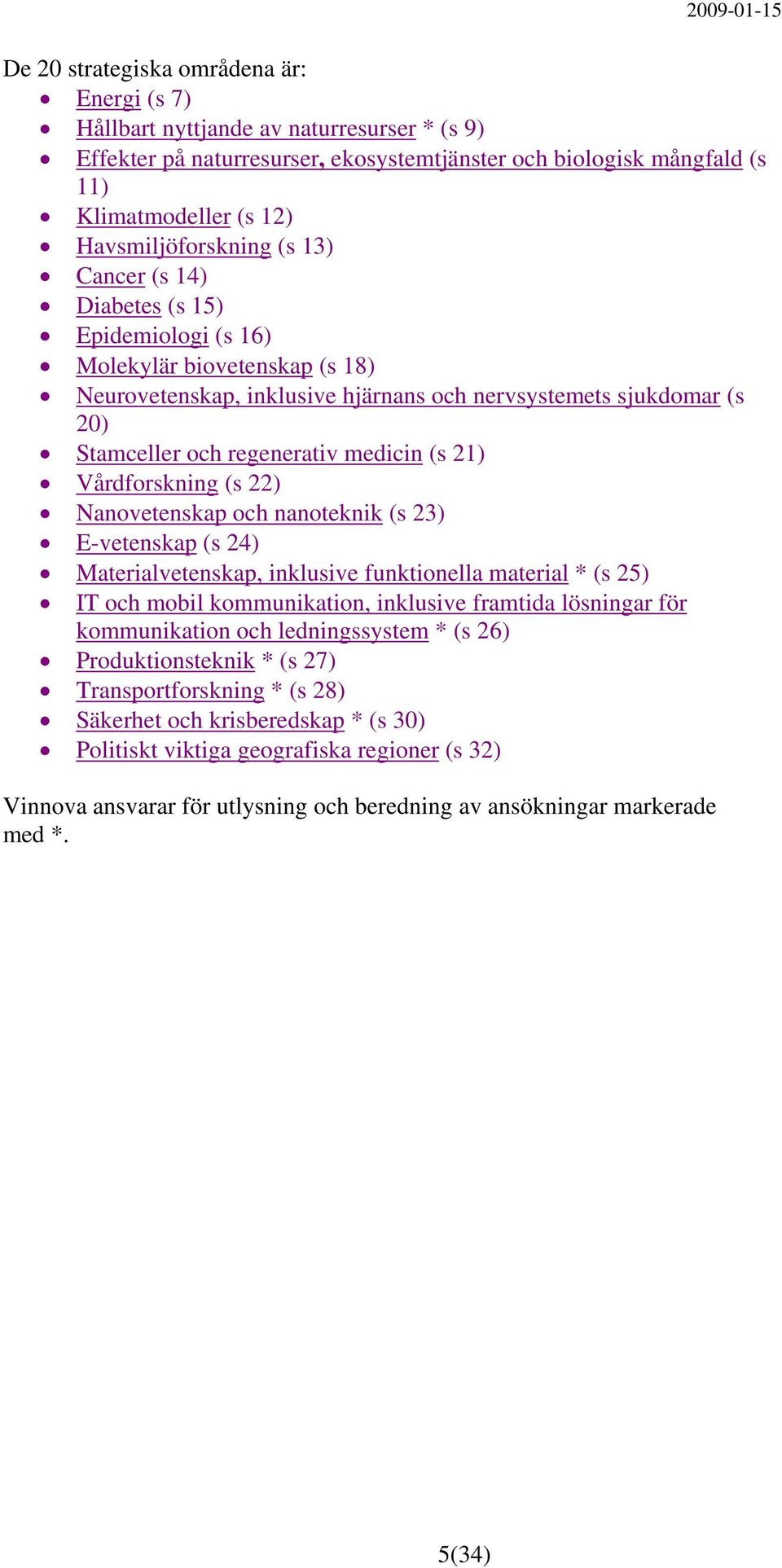 regenerativ medicin (s 21) Vårdforskning (s 22) Nanovetenskap och nanoteknik (s 23) E-vetenskap (s 24) Materialvetenskap, inklusive funktionella material * (s 25) IT och mobil kommunikation,