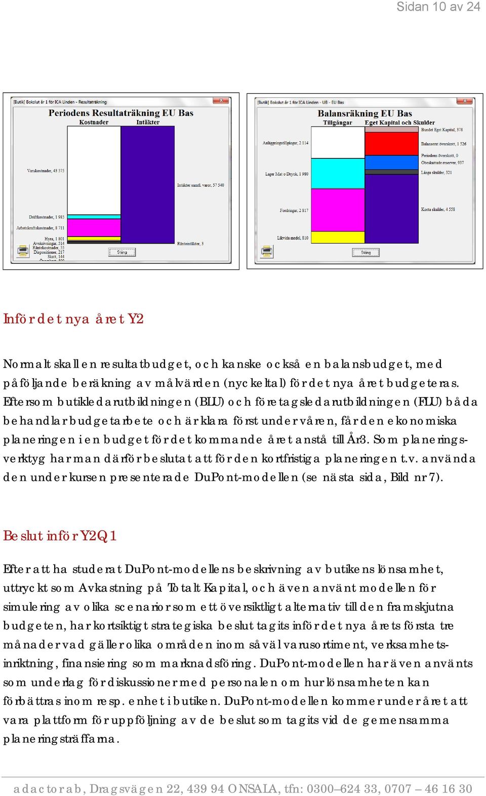 anstå till År3. Som planeringsverktyg har man därför beslutat att för den kortfristiga planeringen t.v. använda den under kursen presenterade DuPont-modellen (se nästa sida, Bild nr 7).