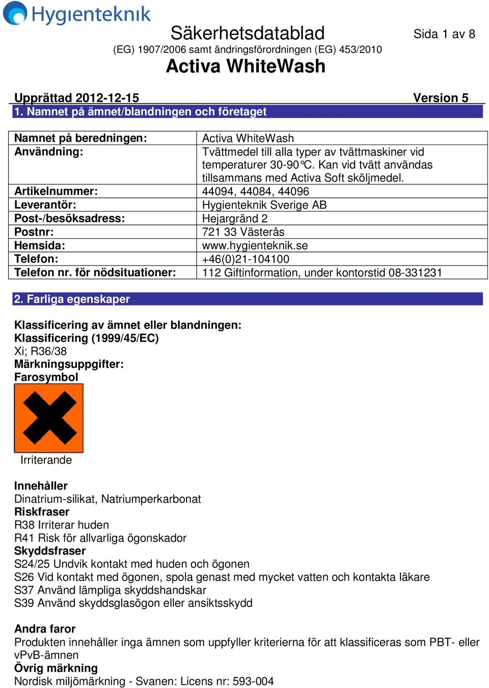 Artikelnummer: 44094, 44084, 44096 Leverantör: Hygienteknik Sverige AB Post/besöksadress: Hejargränd 2 Postnr: 721 33 Västerås Hemsida: www.hygienteknik.se Telefon: +46(0)21104100 Telefon nr.