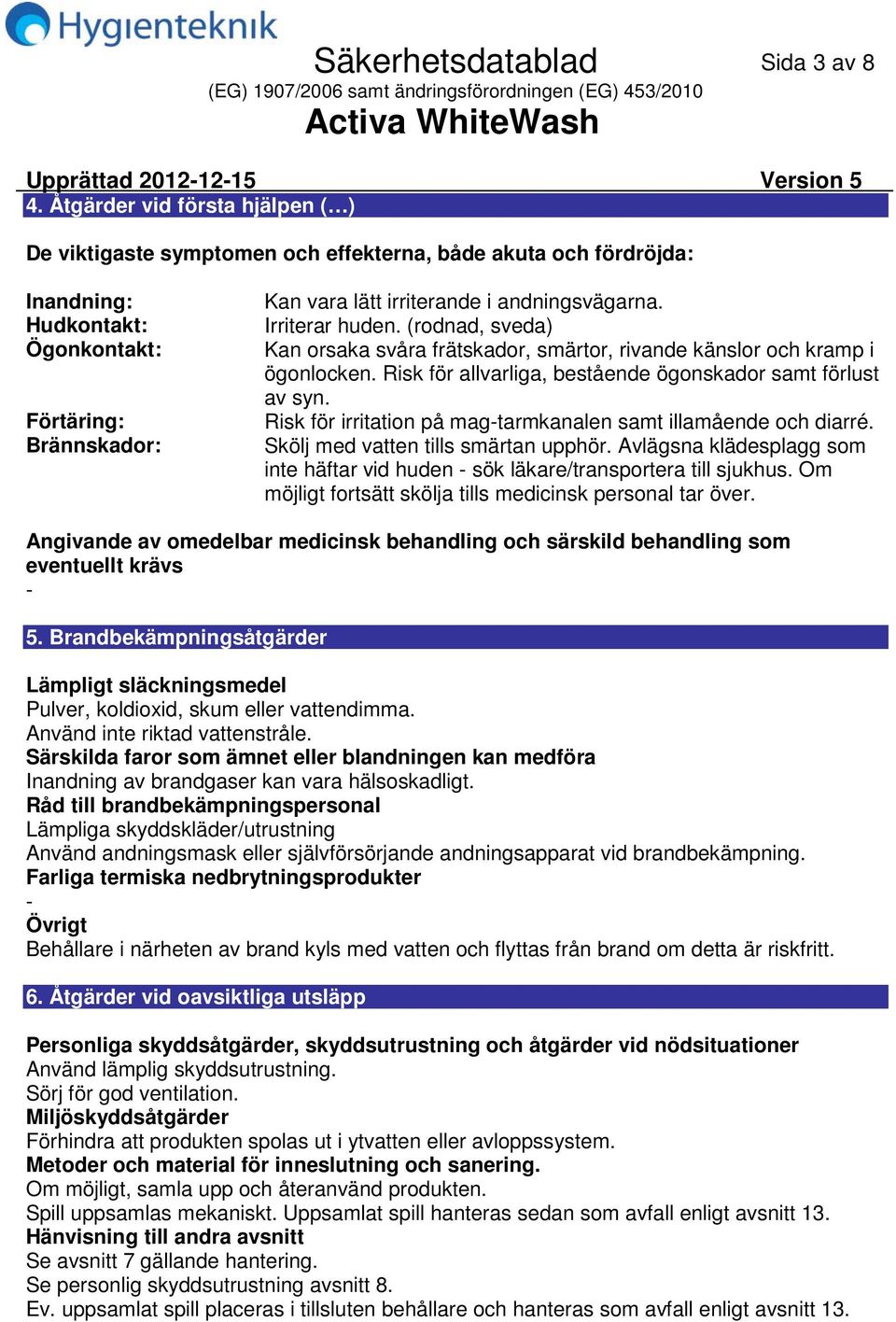 andningsvägarna. Irriterar huden. (rodnad, sveda) Kan orsaka svåra frätskador, smärtor, rivande känslor och kramp i ögonlocken. Risk för allvarliga, bestående ögonskador samt förlust av syn.