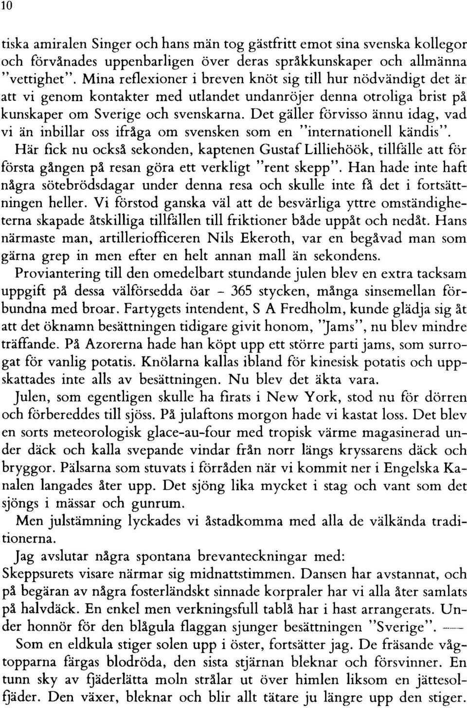 Det gäller förvisso ännu idag, vad vi än inbillar oss ifråga om svensken som en "internationell kändis".