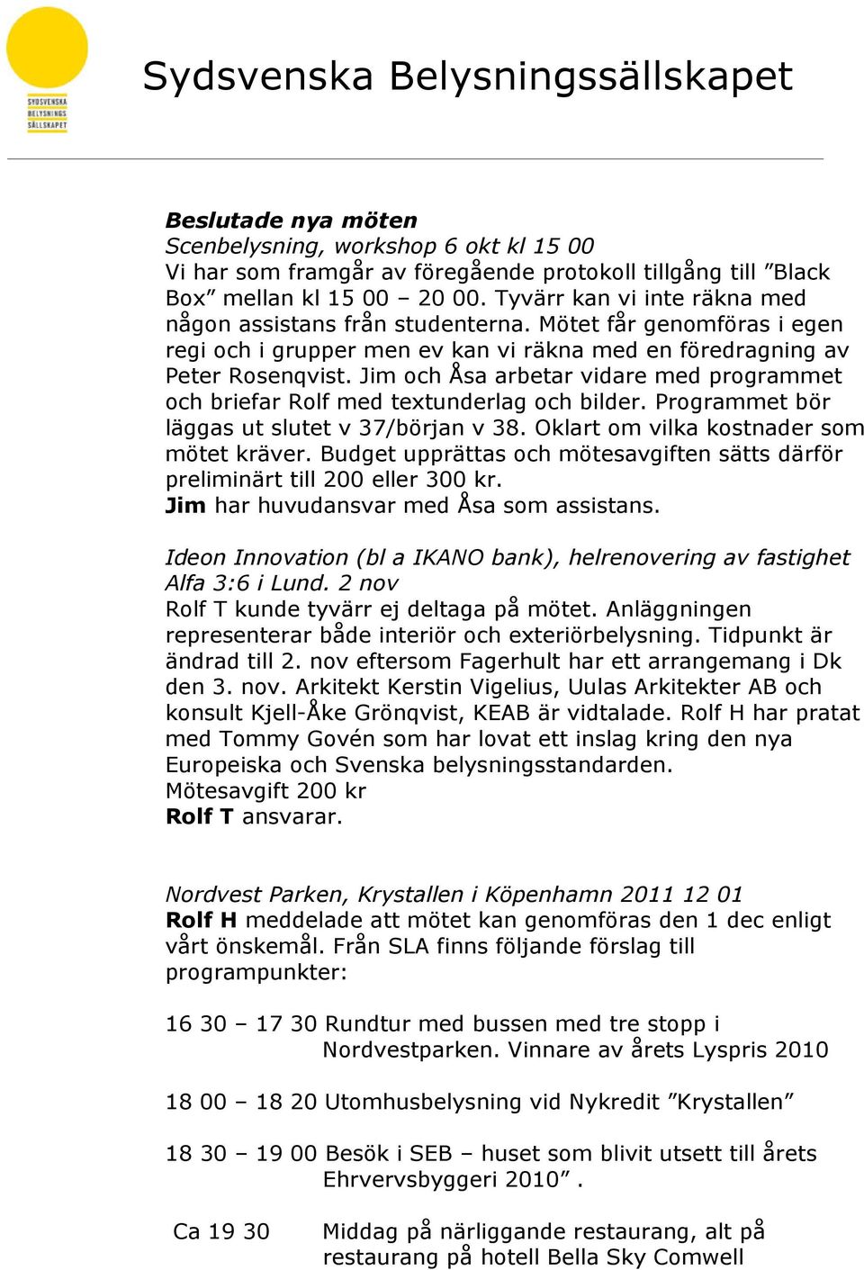 Jim och Åsa arbetar vidare med programmet och briefar Rolf med textunderlag och bilder. Programmet bör läggas ut slutet v 37/början v 38. Oklart om vilka kostnader som mötet kräver.