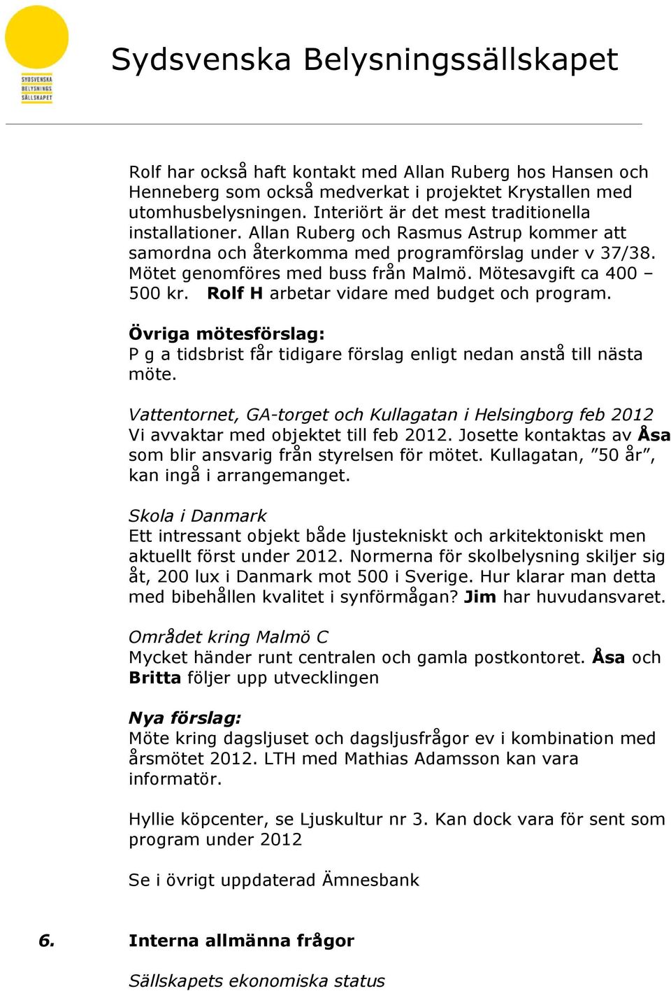 Rolf H arbetar vidare med budget och program. Övriga mötesförslag: P g a tidsbrist får tidigare förslag enligt nedan anstå till nästa möte.