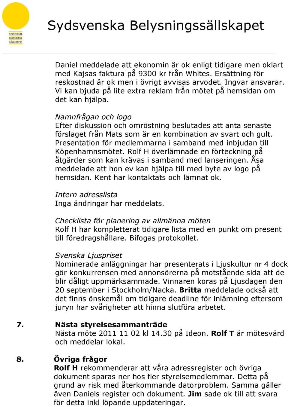 Namnfrågan och logo Efter diskussion och omröstning beslutades att anta senaste förslaget från Mats som är en kombination av svart och gult.