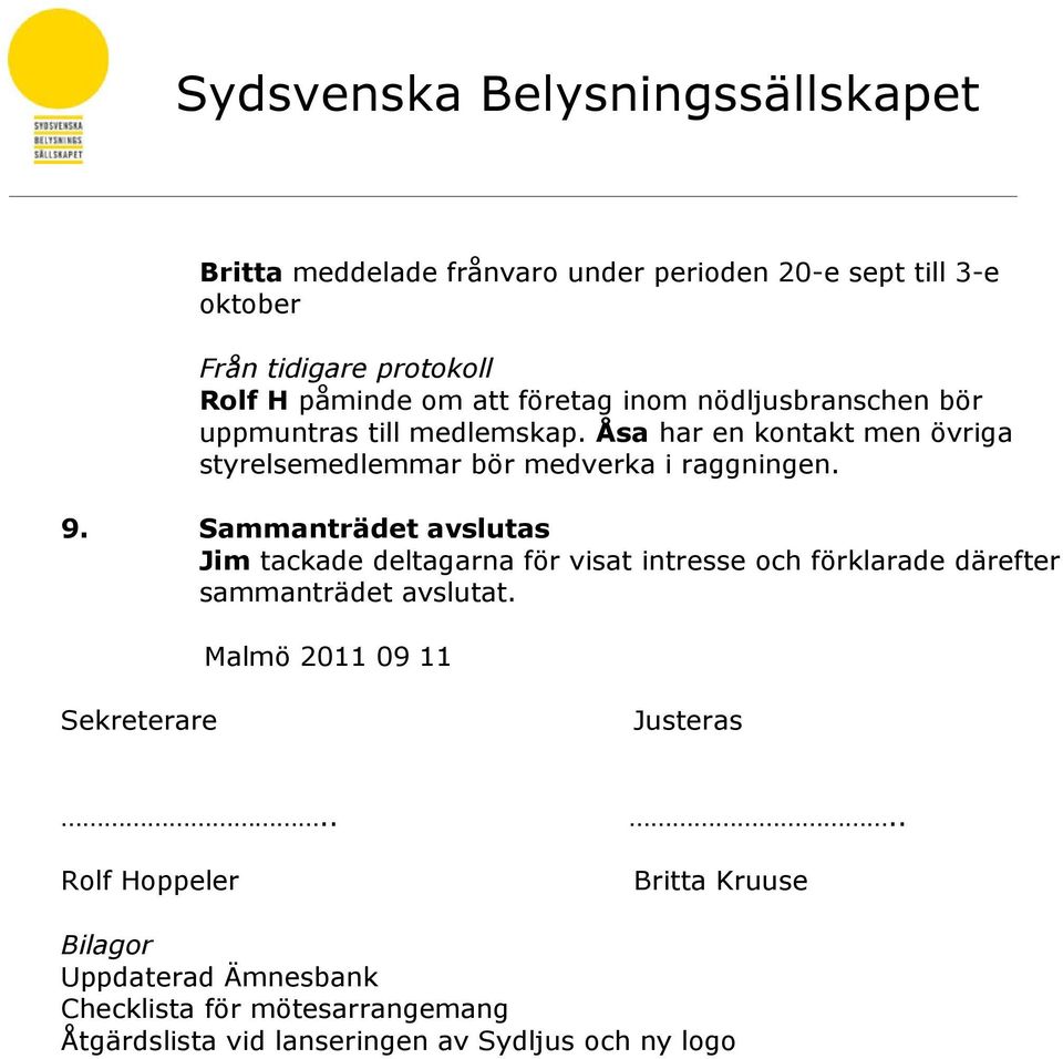 Sammanträdet avslutas Jim tackade deltagarna för visat intresse och förklarade därefter sammanträdet avslutat.