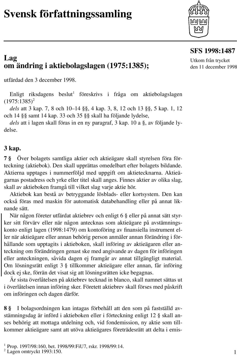 33 och 35 skall ha följande lydelse, dels att i lagen skall föras in en ny paragraf, 3 kap. 10 a, av följande lydelse. 3 kap. 7 Över bolagets samtliga aktier och aktieägare skall styrelsen föra förteckning (aktiebok).