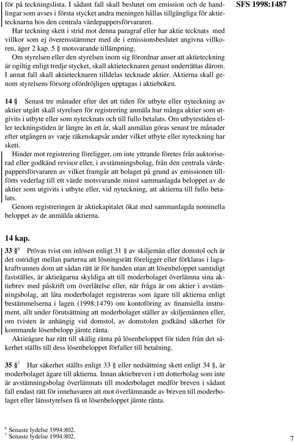 Har teckning skett i strid mot denna paragraf eller har aktie tecknats med villkor som ej överensstämmer med de i emissionsbeslutet angivna villkoren, äger 2 kap. 5 motsvarande tillämpning.