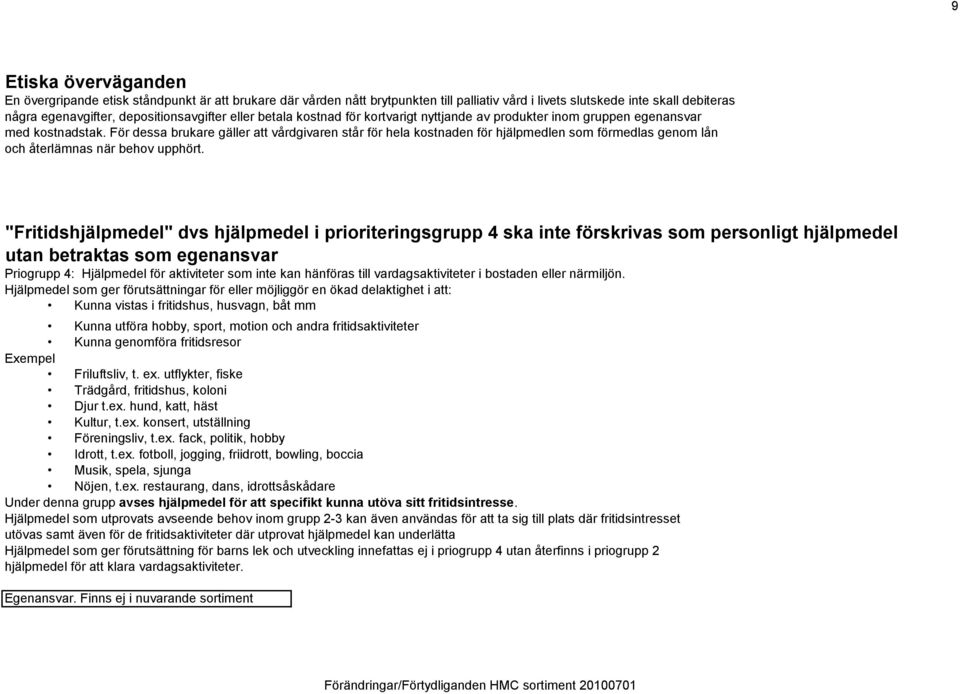 För dessa brukare gäller att vårdgivaren står för hela kostnaden för hjälpmedlen som förmedlas genom lån och återlämnas när behov upphört.