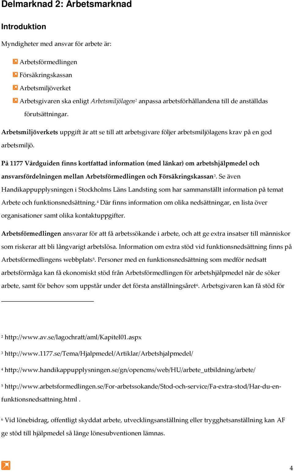 På 1177 Vårdguiden finns kortfattad information (med länkar) om arbetshjälpmedel och ansvarsfördelningen mellan Arbetsförmedlingen och Försäkringskassan 3.