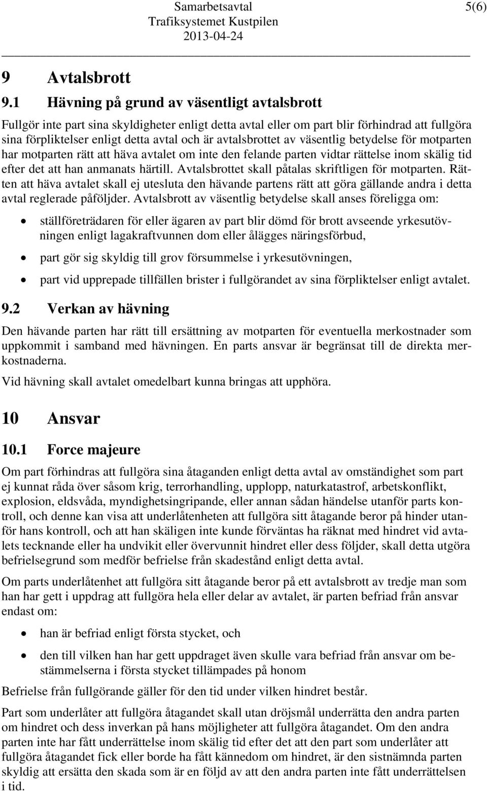 avtalsbrottet av väsentlig betydelse för motparten har motparten rätt att häva avtalet om inte den felande parten vidtar rättelse inom skälig tid efter det att han anmanats härtill.