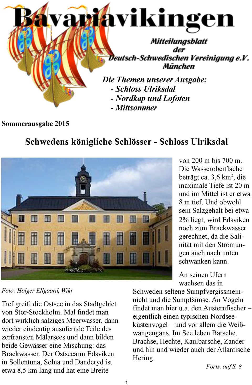 Und obwohl sein Salzgehalt bei etwa 2% liegt, wird Edsviken noch zum Brackwasser gerechnet, da die Salinität mit den Strömungen auch nach unten schwanken kann.