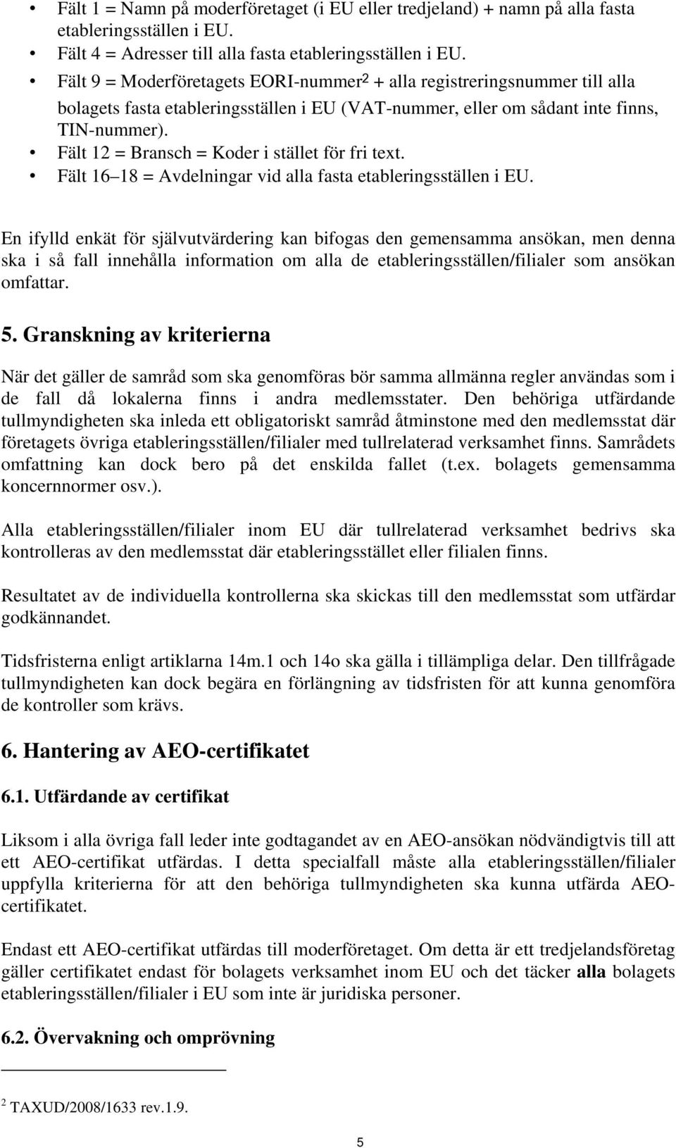 Fält 12 = Bransch = Koder i stället för fri text. Fält 16 18 = Avdelningar vid alla fasta etableringsställen i EU.