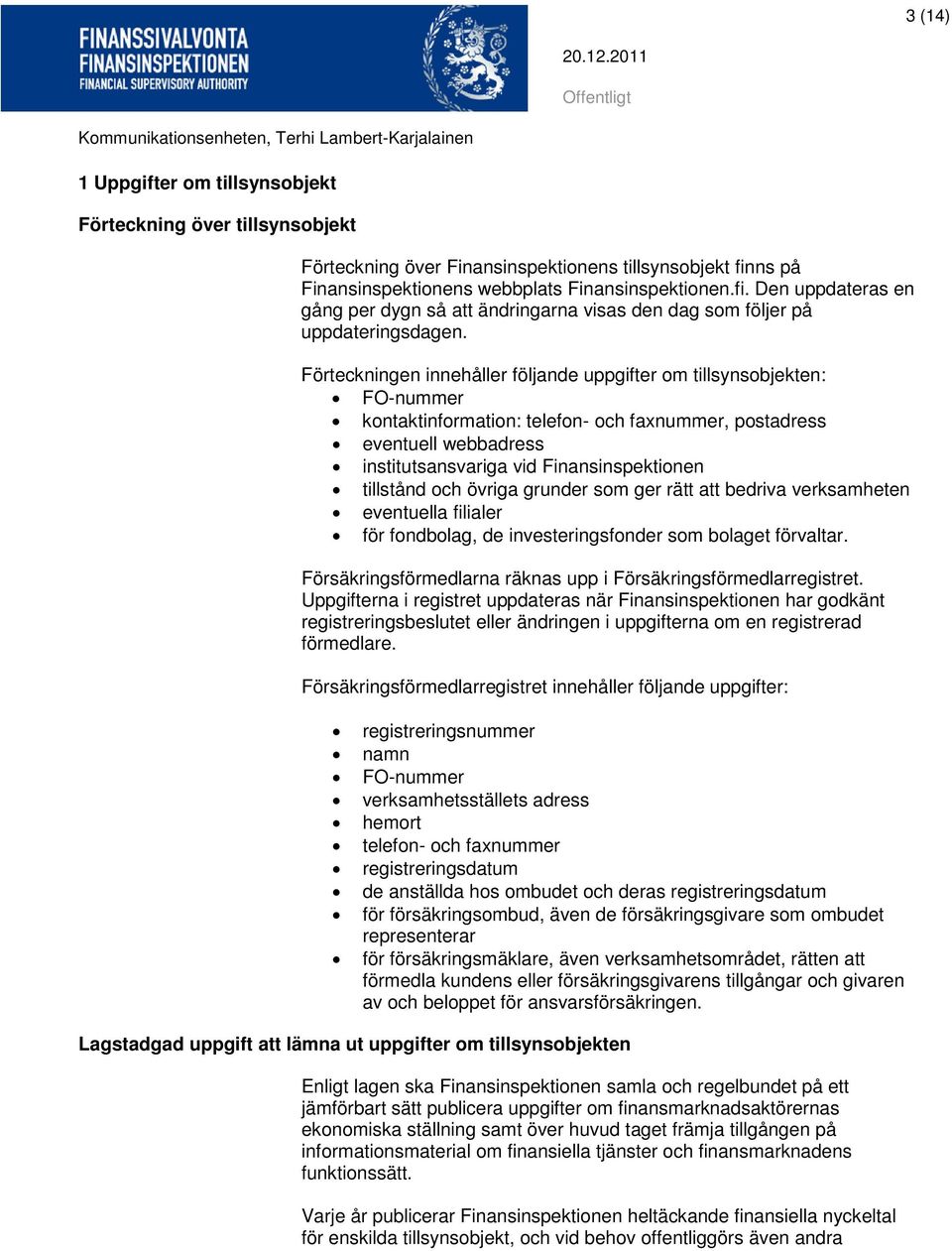 Förteckningen innehåller följande uppgifter om tillsynsobjekten: FO-nummer kontaktinformation: telefon- och faxnummer, postadress eventuell webbadress institutsansvariga vid Finansinspektionen