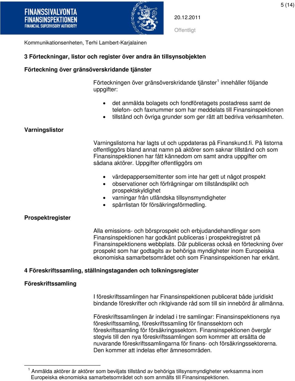 att bedriva verksamheten. Varningslistorna har lagts ut och uppdateras på Finanskund.fi.