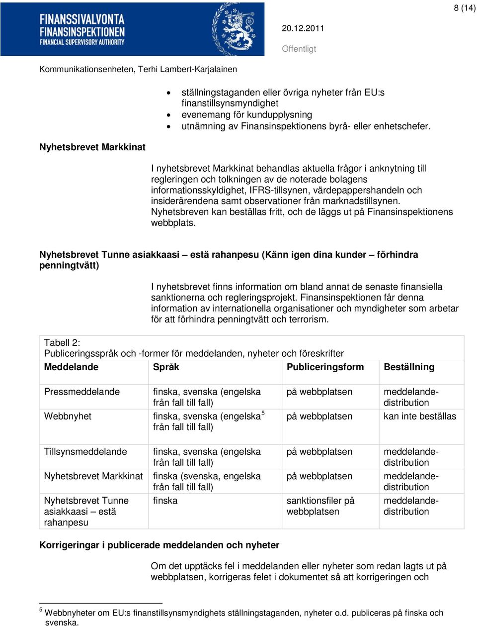 samt observationer från marknadstillsynen. Nyhetsbreven kan beställas fritt, och de läggs ut på Finansinspektionens webbplats.