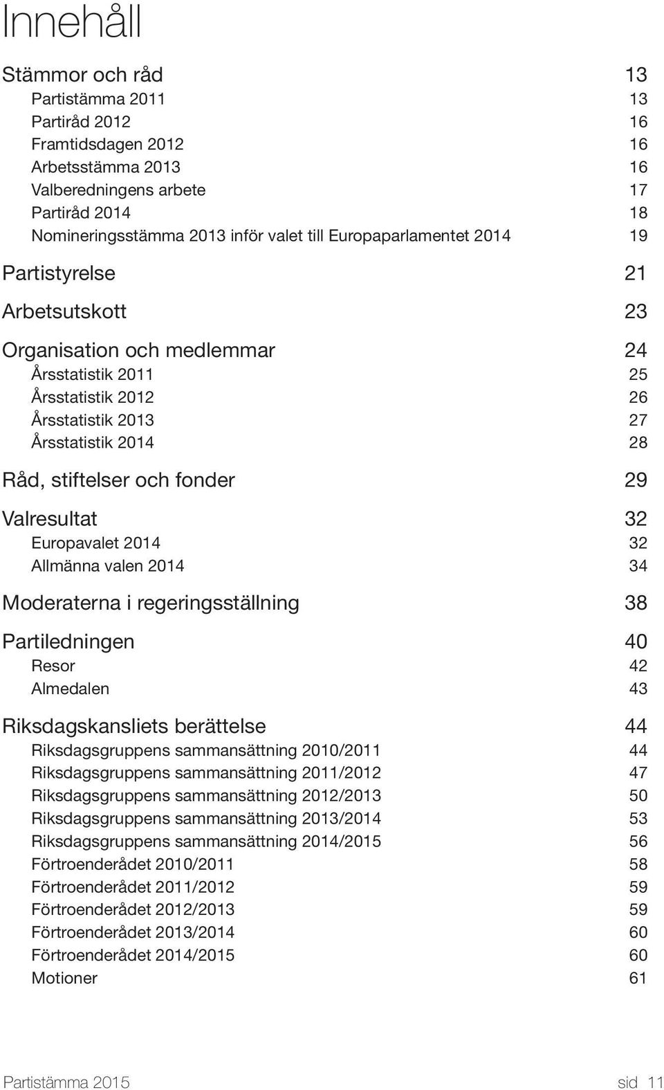 fonder 29 Valresultat 32 Europavalet 2014 32 Allmänna valen 2014 34 Moderaterna i regeringsställning 38 Partiledningen 40 Resor 42 Almedalen 43 Riksdagskansliets berättelse 44 Riksdagsgruppens