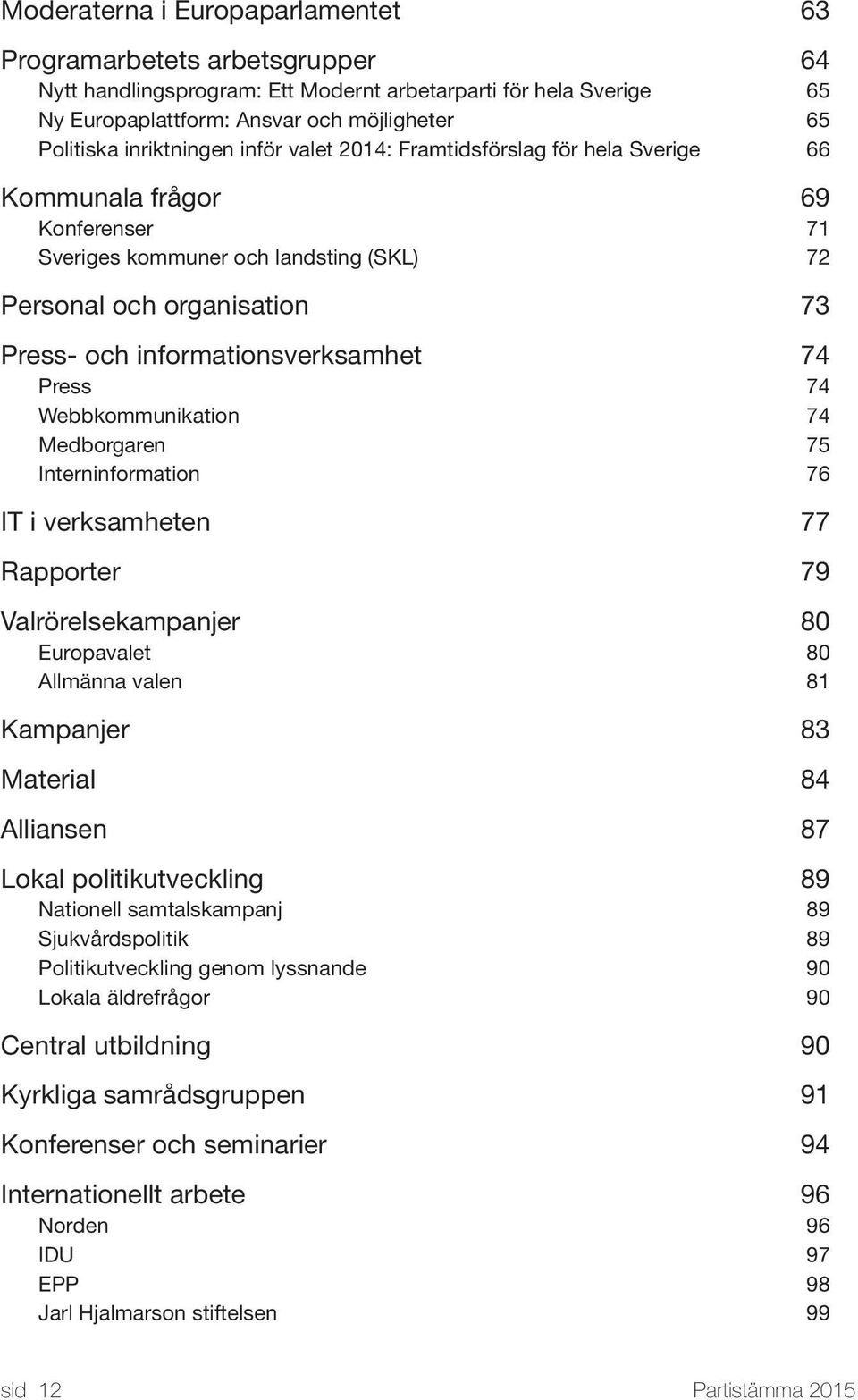 verksamhet 74 Press 74 Webbkommunikation 74 Medborgaren 75 Interninformation 76 IT i verksamheten 77 Rapporter 79 Valrörelsekampanjer 80 Europavalet 80 Allmänna valen 81 Kampanjer 83 Material 84