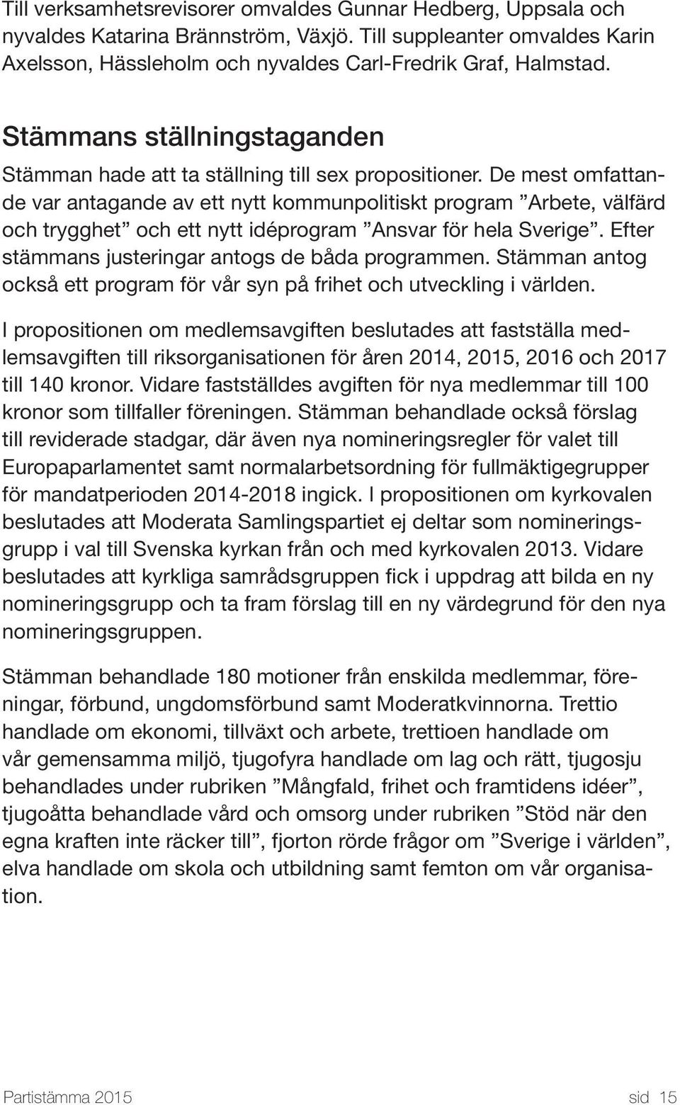 De mest omfattande var antagande av ett nytt kommunpolitiskt program Arbete, välfärd och trygghet och ett nytt idéprogram Ansvar för hela Sverige. Efter stämmans justeringar antogs de båda programmen.