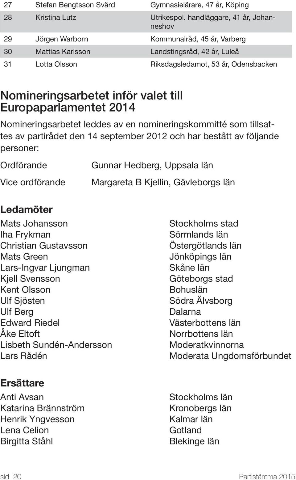 inför valet till Europaparlamentet 2014 Nomineringsarbetet leddes av en nomineringskommitté som tillsattes av partirådet den 14 september 2012 och har bestått av följande personer: Ordförande Vice