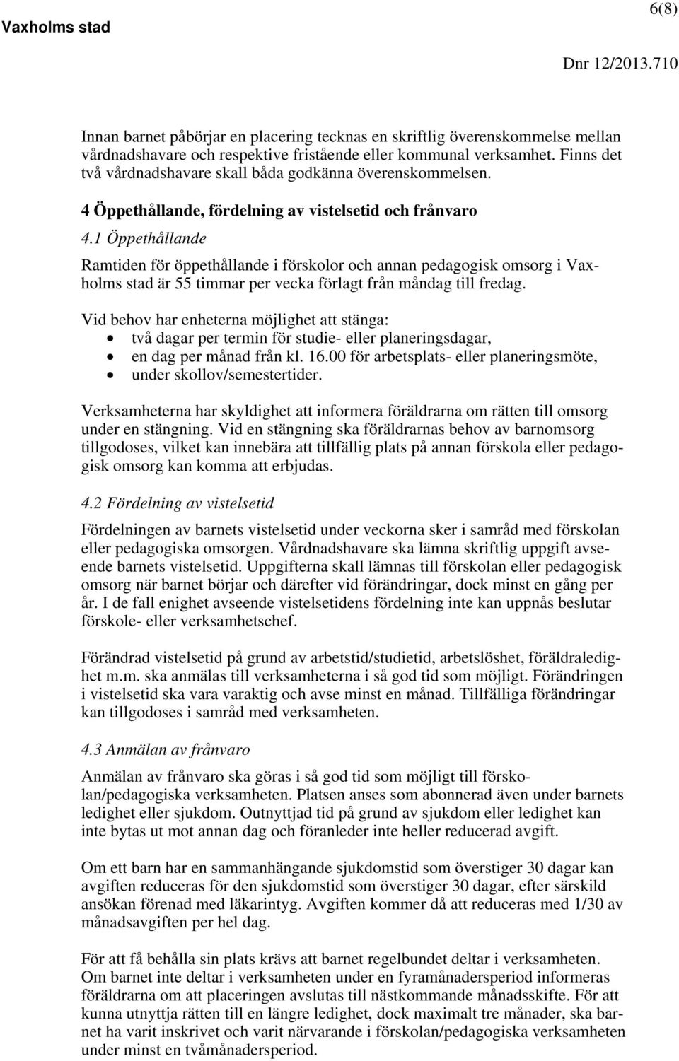 1 Öppethållande Ramtiden för öppethållande i förskolor och annan pedagogisk omsorg i Vaxholms stad är 55 timmar per vecka förlagt från måndag till fredag.